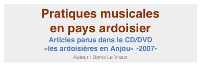 Pratiques musicales 
en pays ardoisier
Articles parus dans le CD/DVD 
«les ardoisières en Anjou» -2007-
Auteur : Denis Le Vraux
