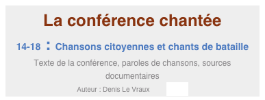 La conférence chantée
14-18 : Chansons citoyennes et chants de bataille
Texte de la conférence, paroles de chansons, sources documentaires
Auteur : Denis Le Vraux         Entrée
