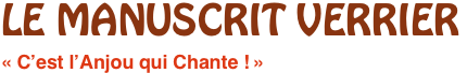 LE MANUSCRIT VERRIER
« C’est l’Anjou qui Chante ! »